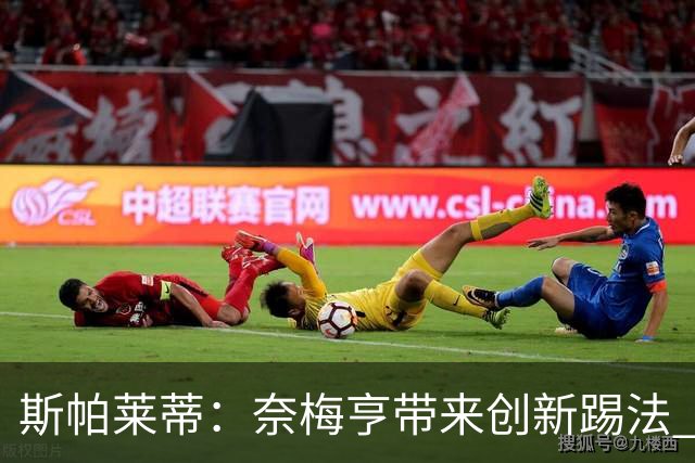 斯帕莱蒂：奈梅亨带来创新踢法 穆阿尼是昨天唯一自愿加练的球员